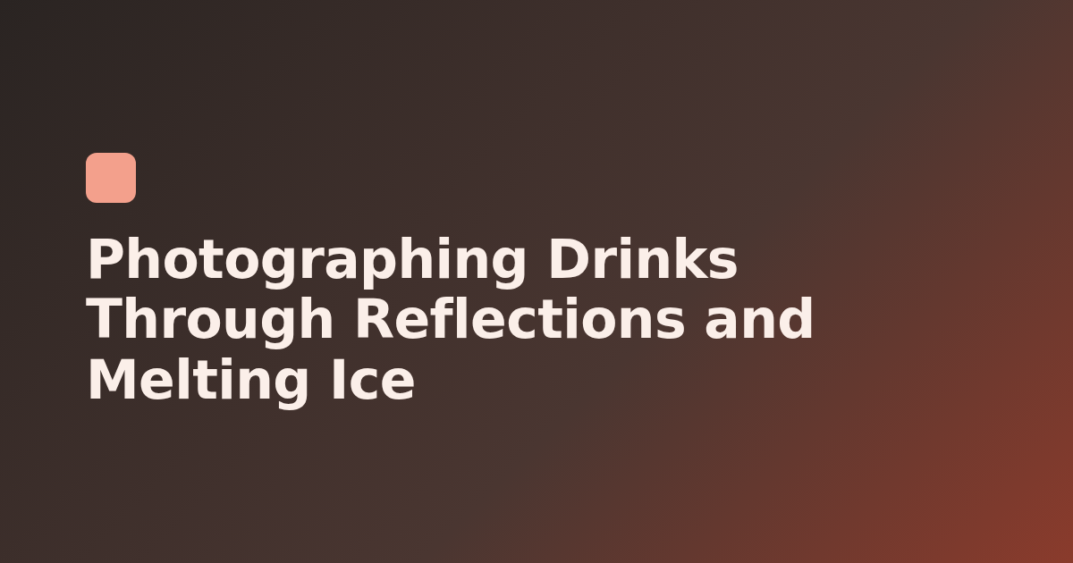 Photographing Drinks Through Reflections and Melting Ice