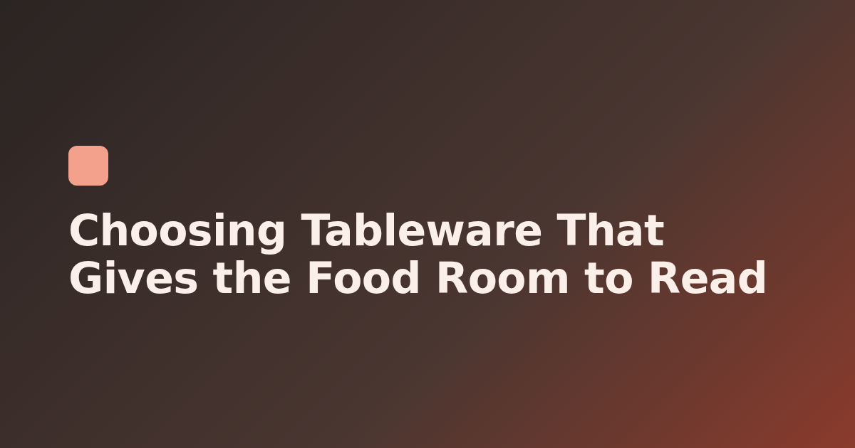 Choosing Tableware That Gives the Food Room to Read